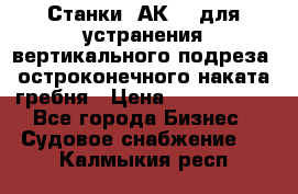 Станки 1АК200 для устранения вертикального подреза, остроконечного наката гребня › Цена ­ 2 420 380 - Все города Бизнес » Судовое снабжение   . Калмыкия респ.